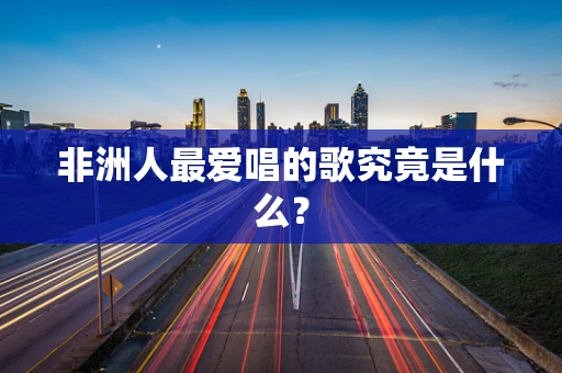 非洲人最爱唱的歌究竟是什么？