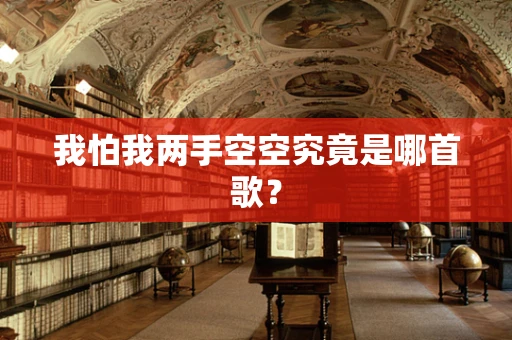 我怕我两手空空究竟是哪首歌？