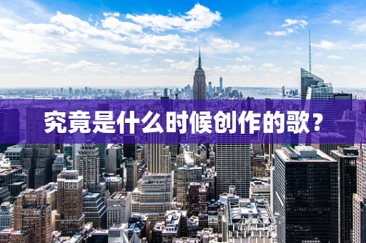 究竟是什么时候创作的歌？