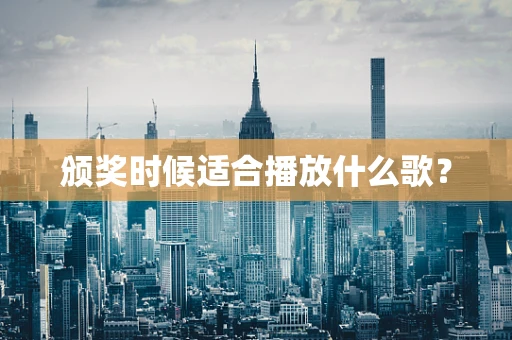颁奖时候适合播放什么歌？