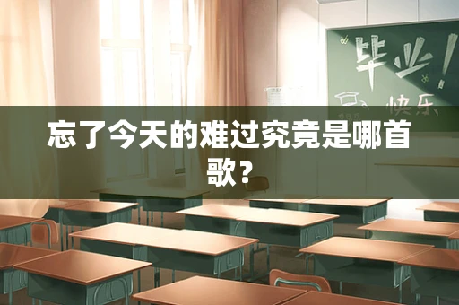 忘了今天的难过究竟是哪首歌？