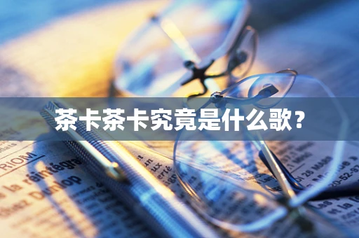 茶卡茶卡究竟是什么歌？