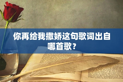 你再给我撒娇这句歌词出自哪首歌？