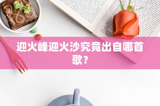 迎火峰迎火沙究竟出自哪首歌？
