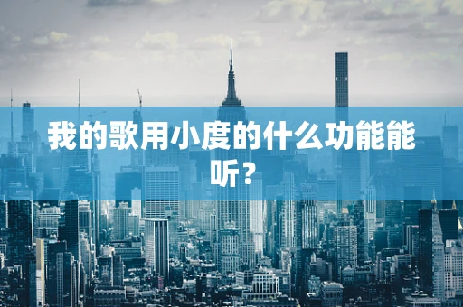 我的歌用小度的什么功能能听？