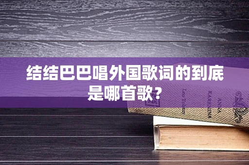 结结巴巴唱外国歌词的到底是哪首歌？