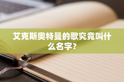 艾克斯奥特曼的歌究竟叫什么名字？
