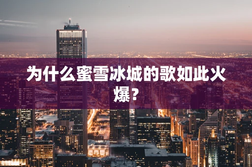 为什么蜜雪冰城的歌如此火爆？