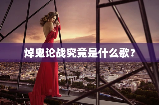 焯鬼论战究竟是什么歌？