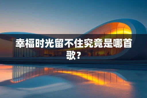 幸福时光留不住究竟是哪首歌？