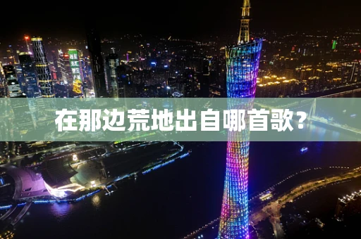 在那边荒地出自哪首歌？