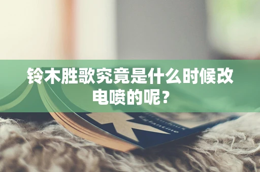 铃木胜歌究竟是什么时候改电喷的呢？