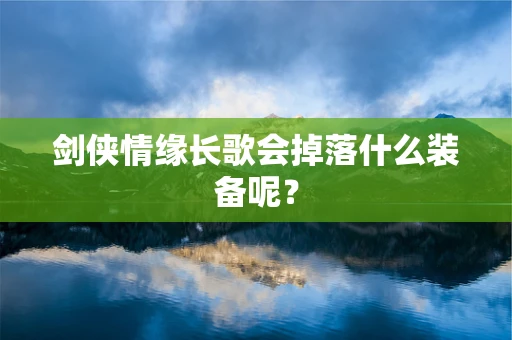 剑侠情缘长歌会掉落什么装备呢？