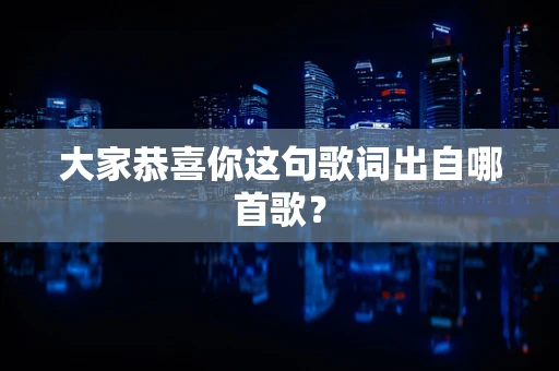 大家恭喜你这句歌词出自哪首歌？