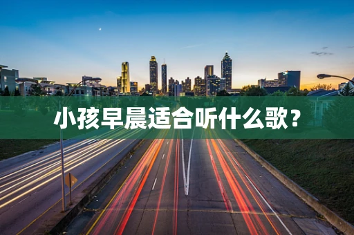 小孩早晨适合听什么歌？