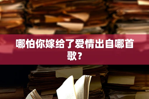 哪怕你嫁给了爱情出自哪首歌？