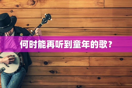 何时能再听到童年的歌？