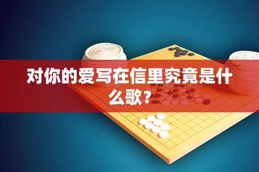 对你的爱写在信里究竟是什么歌？