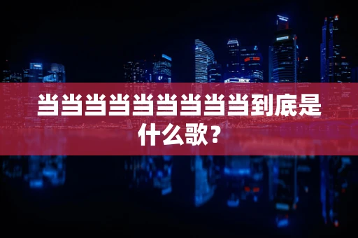 当当当当当当当当当到底是什么歌？