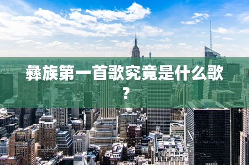 彝族第一首歌究竟是什么歌？