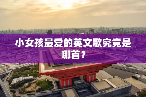 小女孩最爱的英文歌究竟是哪首？