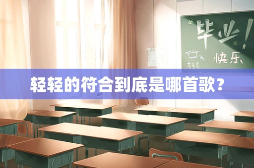 轻轻的符合到底是哪首歌？