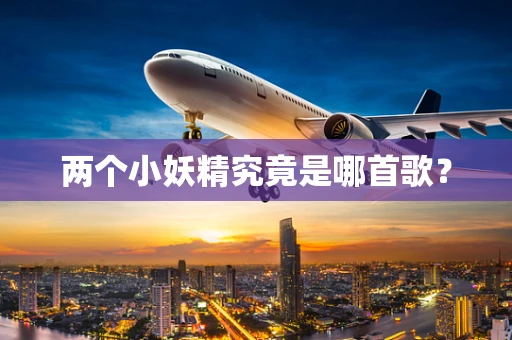 两个小妖精究竟是哪首歌？