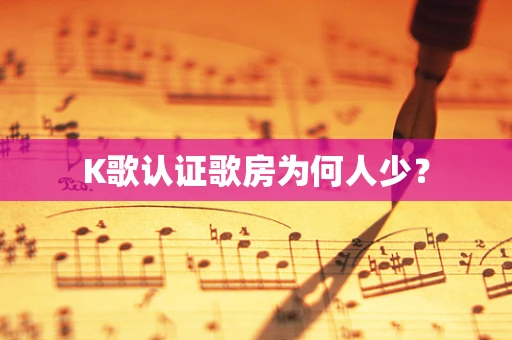 K歌认证歌房为何人少？