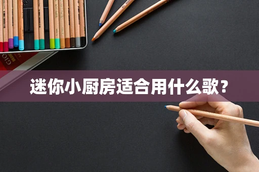 迷你小厨房适合用什么歌？