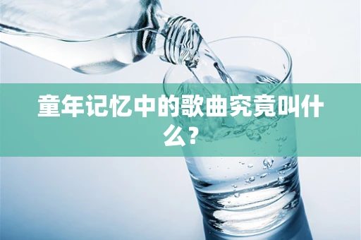 童年记忆中的歌曲究竟叫什么？