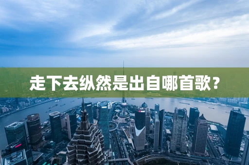 走下去纵然是出自哪首歌？