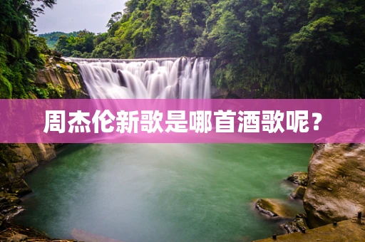 周杰伦新歌是哪首酒歌呢？