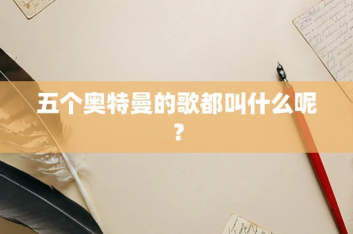 五个奥特曼的歌都叫什么呢？