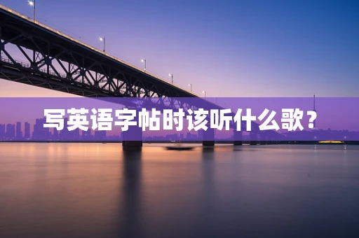 写英语字帖时该听什么歌？