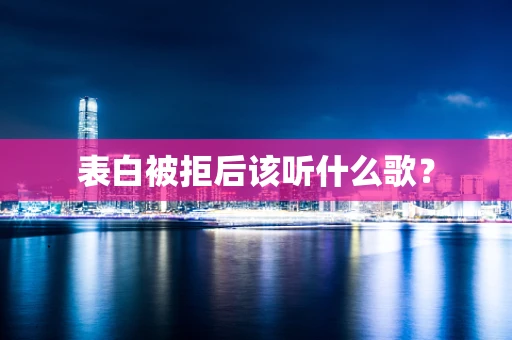 表白被拒后该听什么歌？