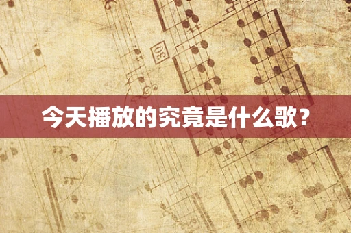 今天播放的究竟是什么歌？