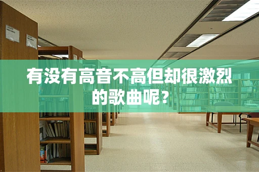 有没有高音不高但却很激烈的歌曲呢？
