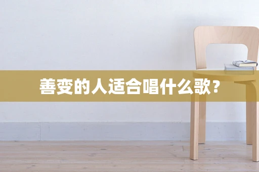 善变的人适合唱什么歌？