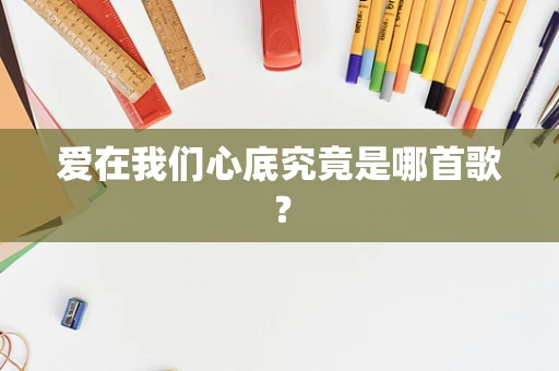 爱在我们心底究竟是哪首歌？