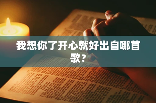我想你了开心就好出自哪首歌？