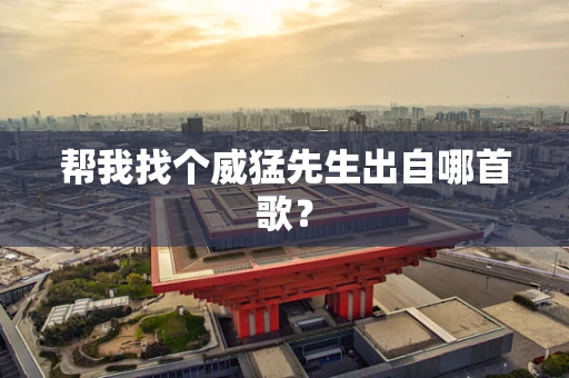 帮我找个威猛先生出自哪首歌？