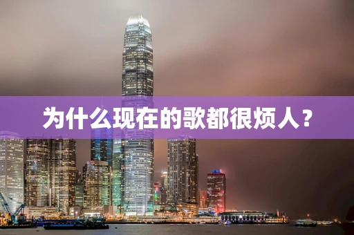为什么现在的歌都很烦人？