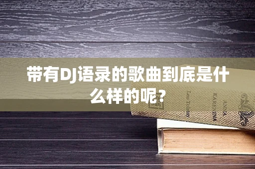 带有DJ语录的歌曲到底是什么样的呢？