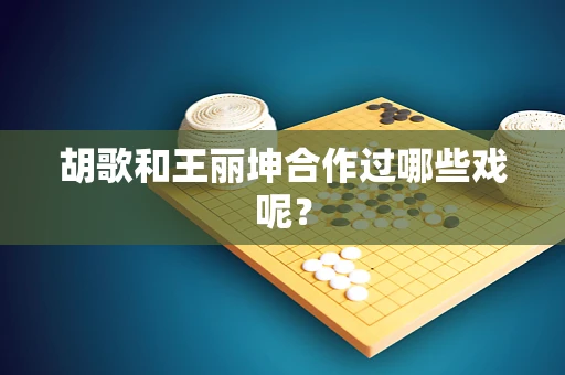 胡歌和王丽坤合作过哪些戏呢？