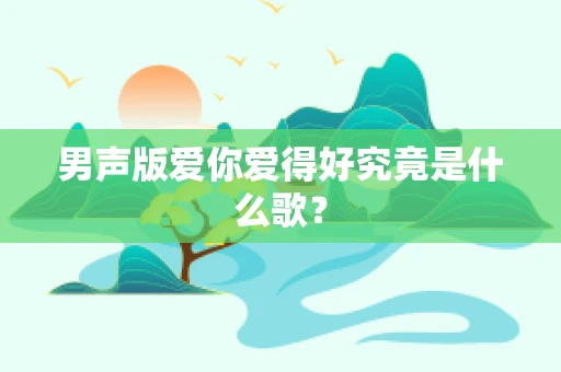 男声版爱你爱得好究竟是什么歌？
