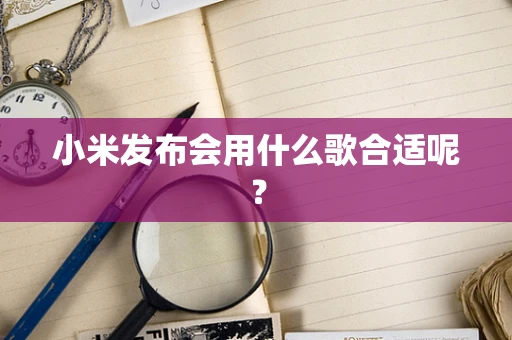 小米发布会用什么歌合适呢？