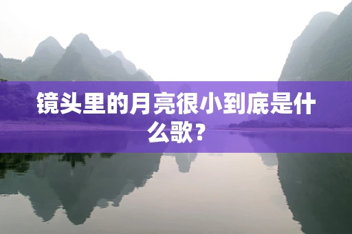 镜头里的月亮很小到底是什么歌？