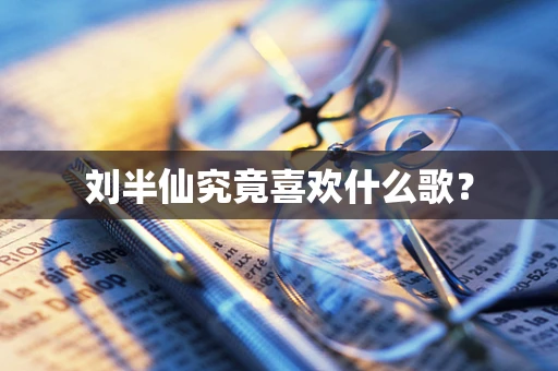 刘半仙究竟喜欢什么歌？