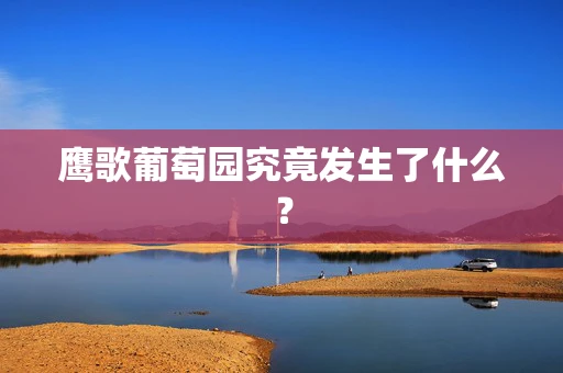 鹰歌葡萄园究竟发生了什么？