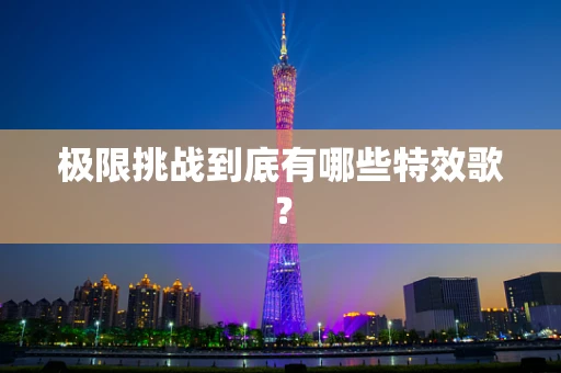 极限挑战到底有哪些特效歌？